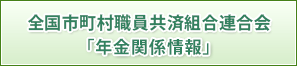 全国市町村職員共済組合連合会「年金関係情報」